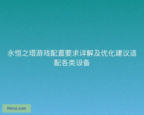 永恒之塔游戏配置要求详解及优化建议适配各类设备