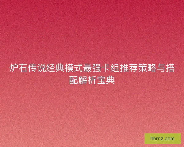 炉石传说经典模式最强卡组推荐策略与搭配解析宝典