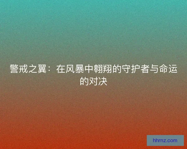 警戒之翼：在风暴中翱翔的守护者与命运的对决